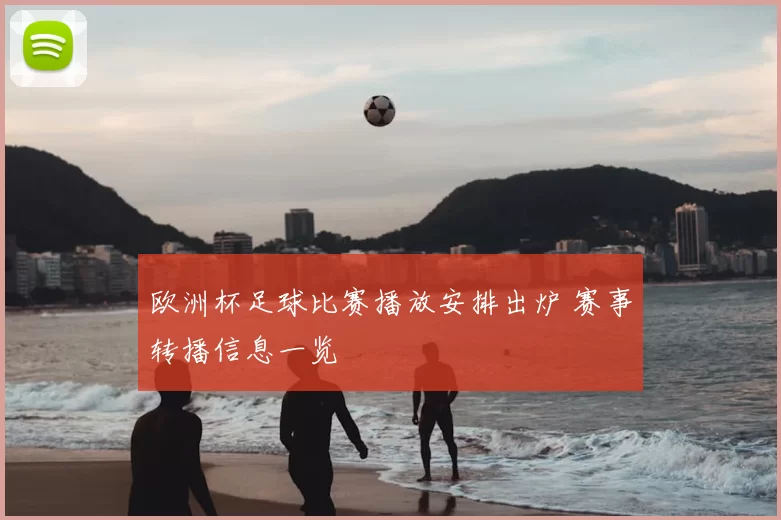 欧洲杯足球比赛播放安排出炉 赛事转播信息一览