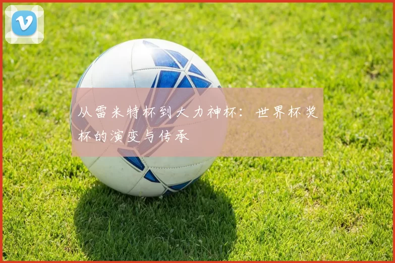从雷米特杯到大力神杯：世界杯奖杯的演变与传承
