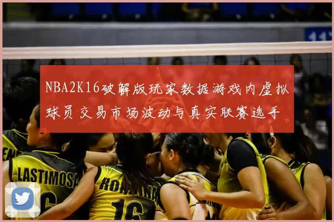 NBA2K16破解版玩家数据游戏内虚拟球员交易市场波动与真实联赛选手估值的关联研究