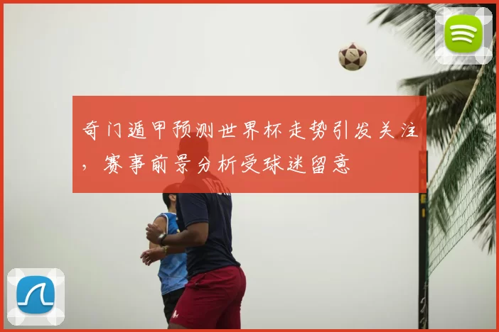 奇门遁甲预测世界杯走势引发关注,赛事前景分析受球迷留意