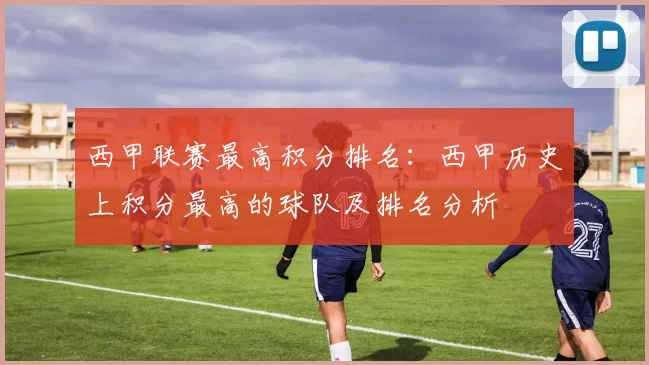 西甲联赛最高积分排名：西甲历史上积分最高的球队及排名分析
