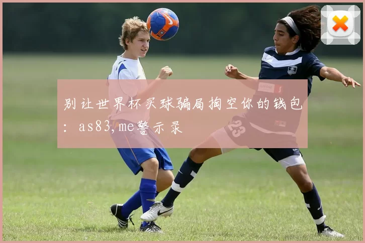 别让世界杯买球骗局掏空你的钱包：as83,me警示录