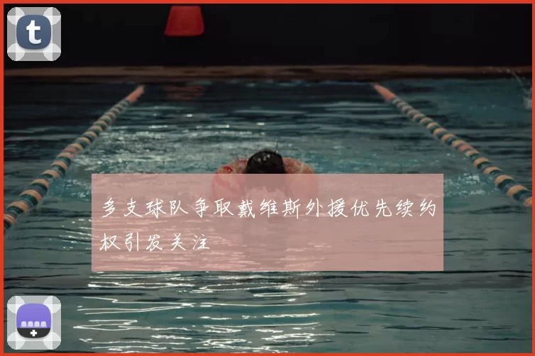 多支球队争取戴维斯外援优先续约权引发关注