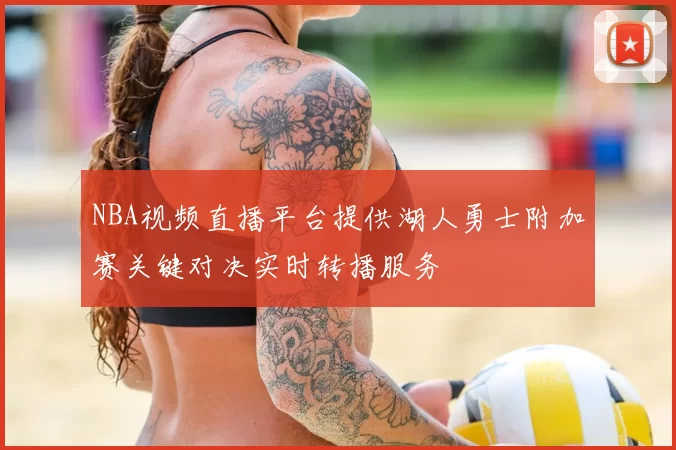 NBA视频直播平台提供湖人勇士附加赛关键对决实时转播服务