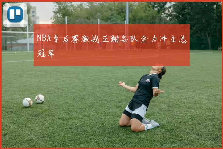 NBA季后赛激战正酣各队全力冲击总冠军
