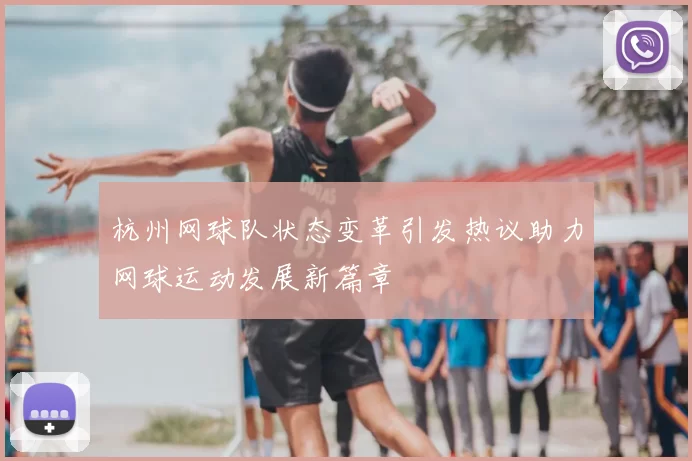 杭州网球队状态变革引发热议助力网球运动发展新篇章