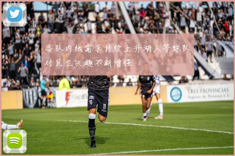各队内线需求持续上升湖人等球队对瓦兰兴趣不断增强