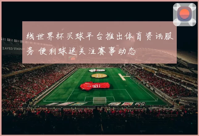 线世界杯买球平台推出体育资讯服务 便利球迷关注赛事动态