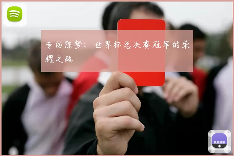 专访陈梦：世界杯总决赛冠军的荣耀之路