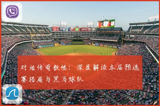 对话传奇教练:深度解读本届预选赛格局与黑马球队