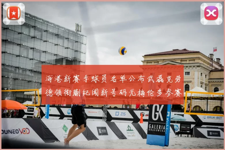 海港新赛季球员名单公布武磊克劳德领衔蒯纪闻新号码无梅伦多参赛