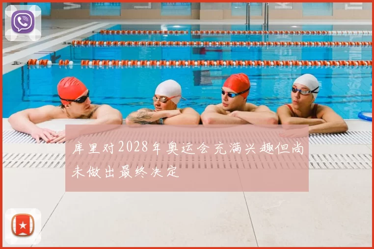 库里对2028年奥运会充满兴趣但尚未做出最终决定