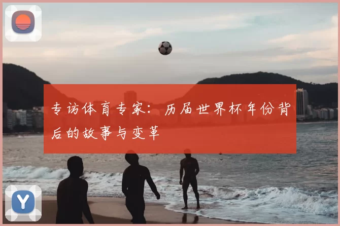 专访体育专家：历届世界杯年份背后的故事与变革