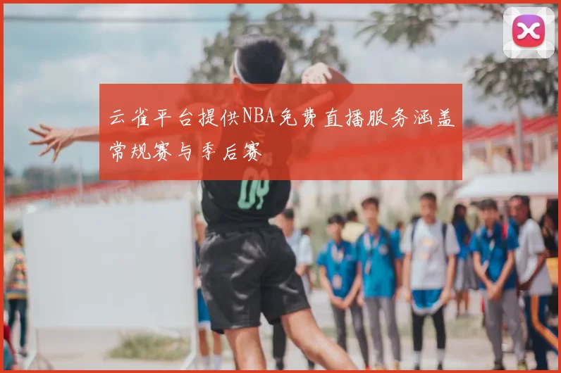 云雀平台提供NBA免费直播服务涵盖常规赛与季后赛
