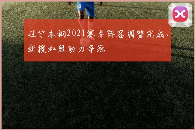 辽宁本钢2021赛季阵容调整完成，新援加盟助力争冠