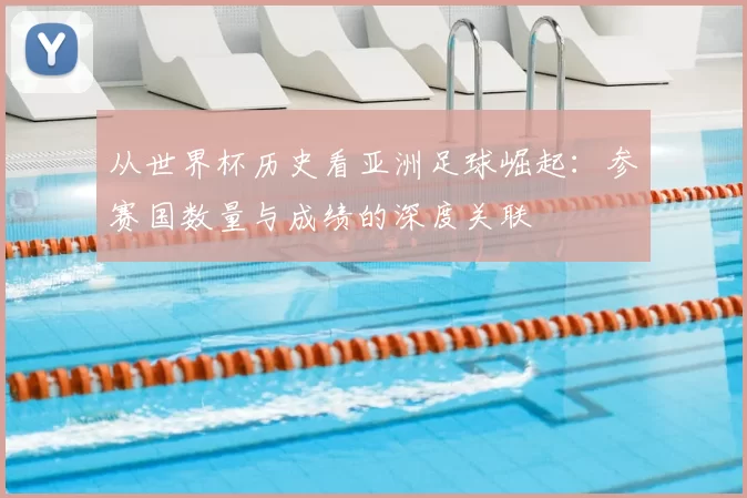 从世界杯历史看亚洲足球崛起:参赛国数量与成绩的深度关联