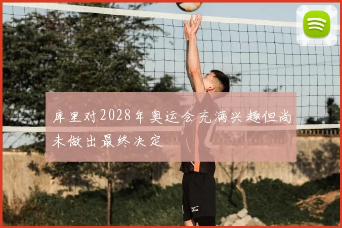 库里对2028年奥运会充满兴趣但尚未做出最终决定