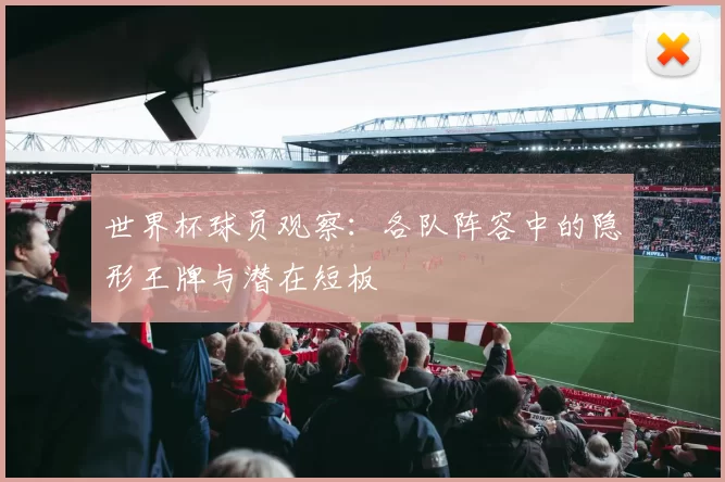 世界杯球员观察：各队阵容中的隐形王牌与潜在短板