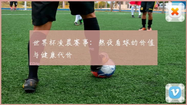 世界杯凌晨赛事：熬夜看球的价值与健康代价