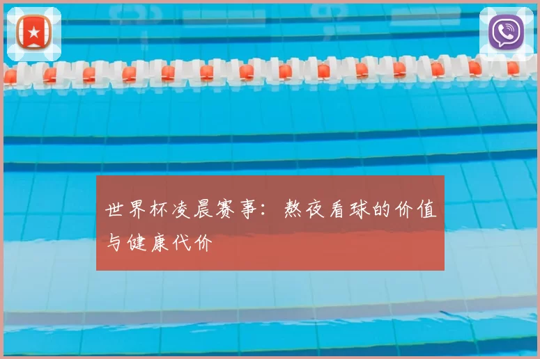 世界杯凌晨赛事：熬夜看球的价值与健康代价