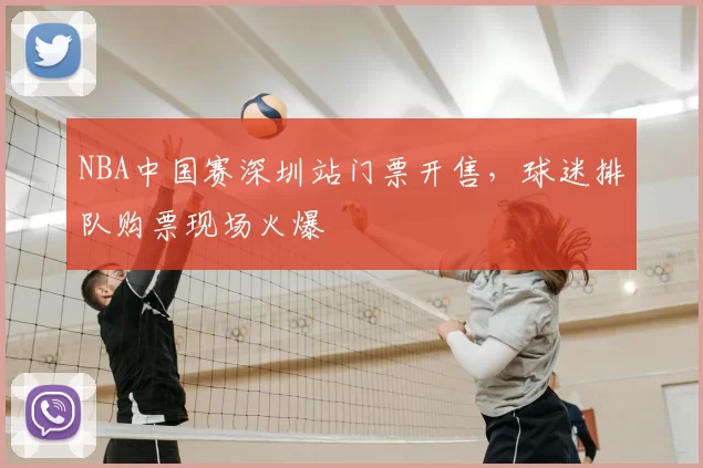 NBA中国赛深圳站门票开售,球迷排队购票现场火爆