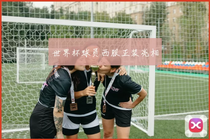 世界杯球员西服正装亮相