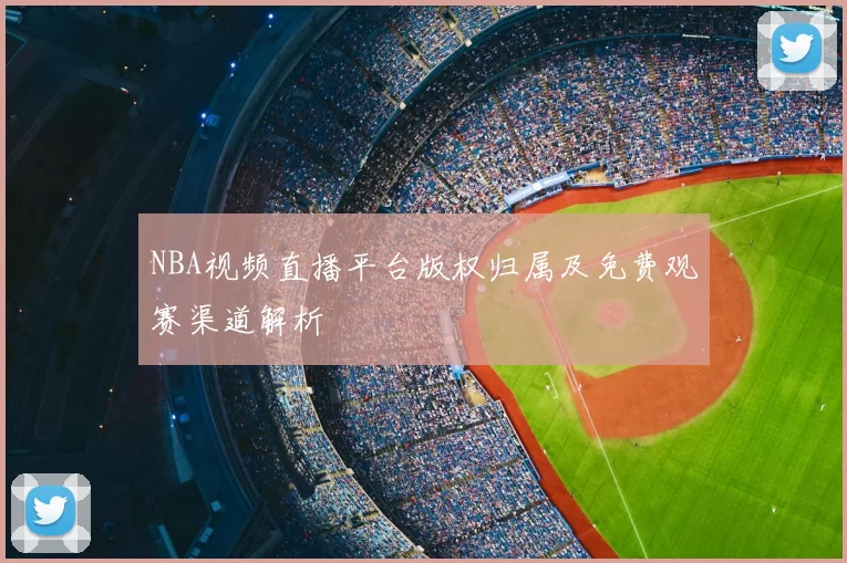 NBA视频直播平台版权归属及免费观赛渠道解析