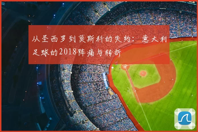 从圣西罗到莫斯科的失约：意大利足球的2018阵痛与转折