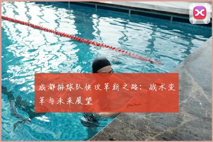 成都排球队快攻革新之路：战术变革与未来展望