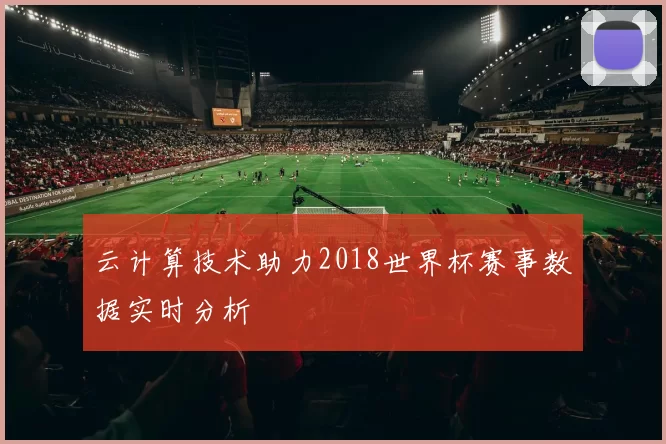 云计算技术助力2018世界杯赛事数据实时分析