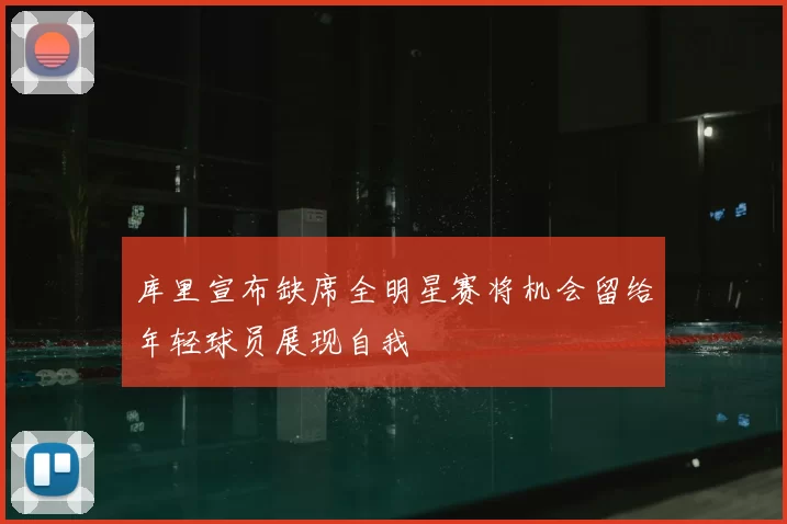 库里宣布缺席全明星赛将机会留给年轻球员展现自我