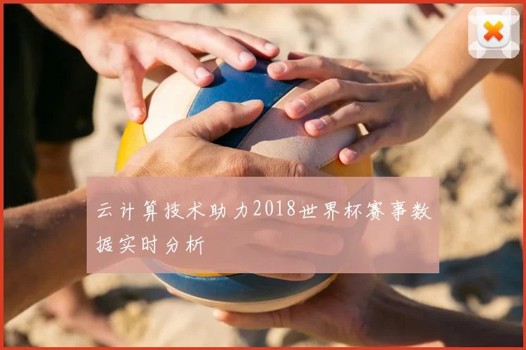 云计算技术助力2018世界杯赛事数据实时分析