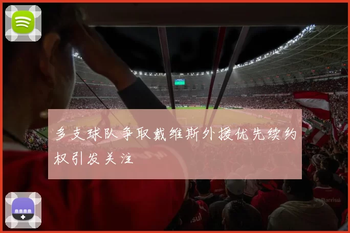 多支球队争取戴维斯外援优先续约权引发关注