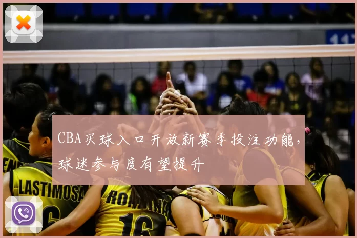 CBA买球入口开放新赛季投注功能，球迷参与度有望提升