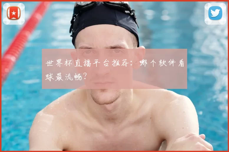 世界杯直播平台推荐：哪个软件看球最流畅？
