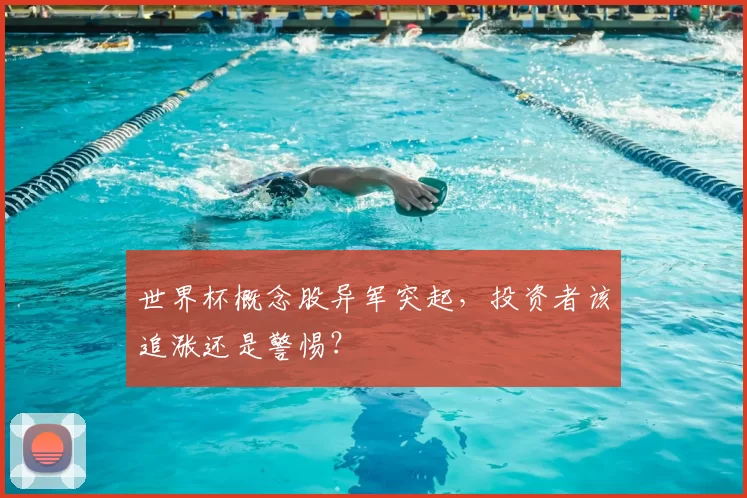 世界杯概念股异军突起，投资者该追涨还是警惕？