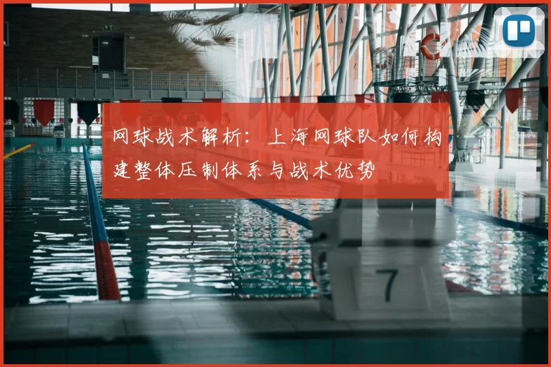 网球战术解析：上海网球队如何构建整体压制体系与战术优势