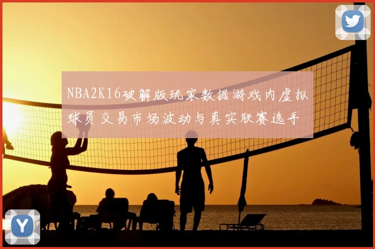 NBA2K16破解版玩家数据游戏内虚拟球员交易市场波动与真实联赛选手估值的关联研究