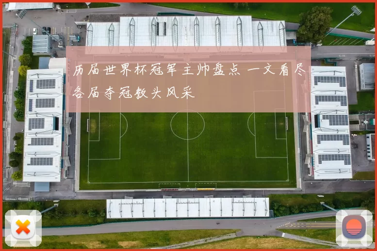 历届世界杯冠军主帅盘点 一文看尽各届夺冠教头风采