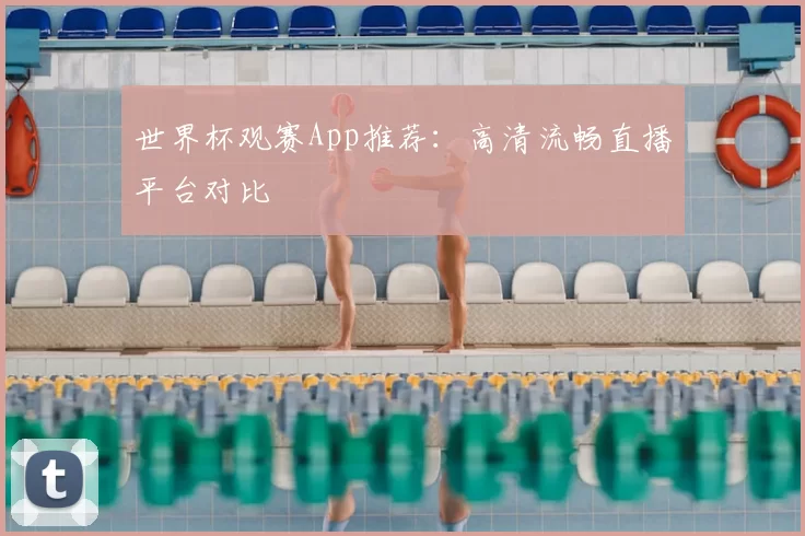 世界杯观赛App推荐：高清流畅直播平台对比