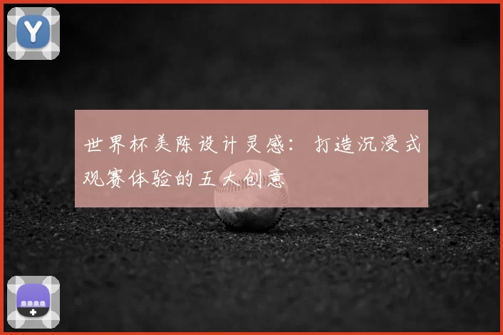 世界杯美陈设计灵感：打造沉浸式观赛体验的五大创意