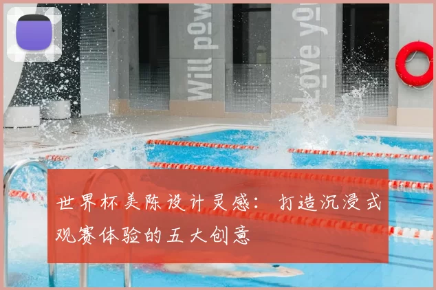世界杯美陈设计灵感：打造沉浸式观赛体验的五大创意