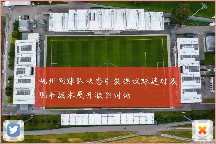杭州网球队状态引发热议球迷对表现和战术展开激烈讨论