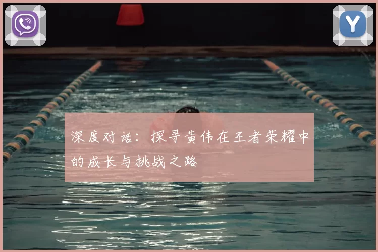 深度对话：探寻黄伟在王者荣耀中的成长与挑战之路