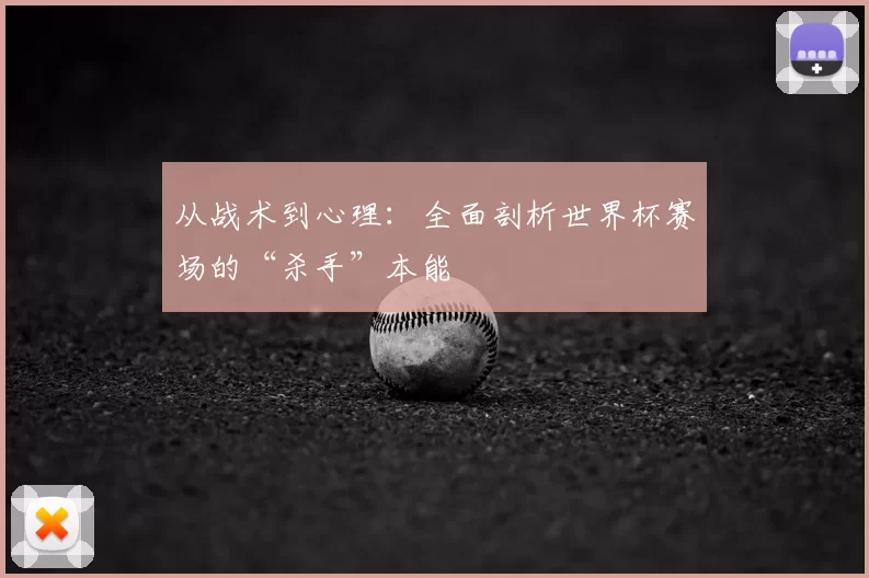 从战术到心理：全面剖析世界杯赛场的“杀手”本能