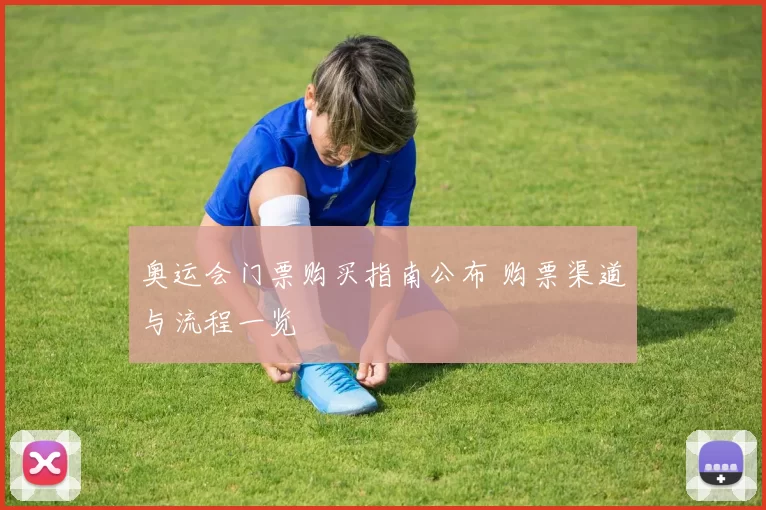 奥运会门票购买指南公布 购票渠道与流程一览
