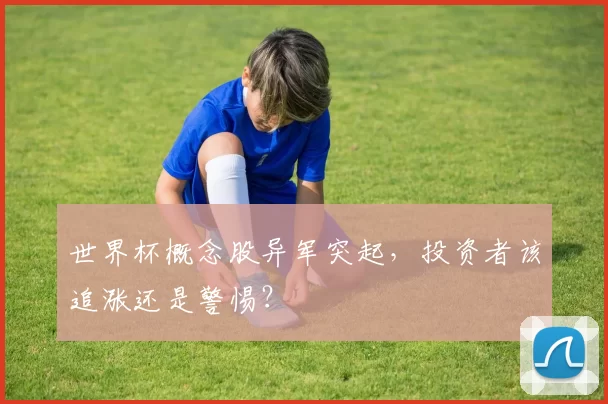 世界杯概念股异军突起，投资者该追涨还是警惕？