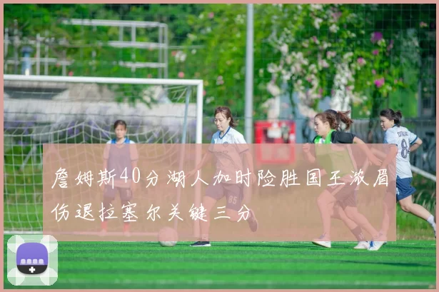 詹姆斯40分湖人加时险胜国王浓眉伤退拉塞尔关键三分