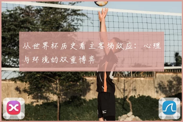 从世界杯历史看主客场效应：心理与环境的双重博弈