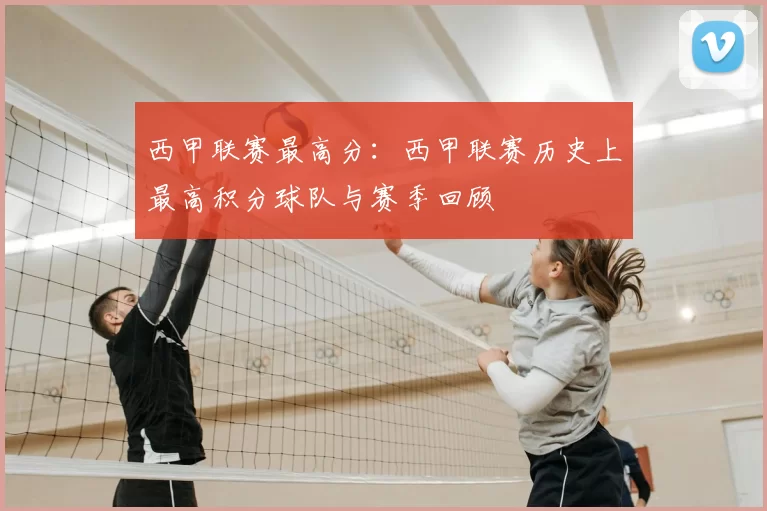 西甲联赛最高分：西甲联赛历史上最高积分球队与赛季回顾